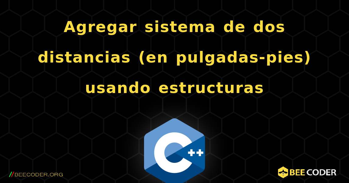 Agregar sistema de dos distancias (en pulgadas-pies) usando estructuras. C++