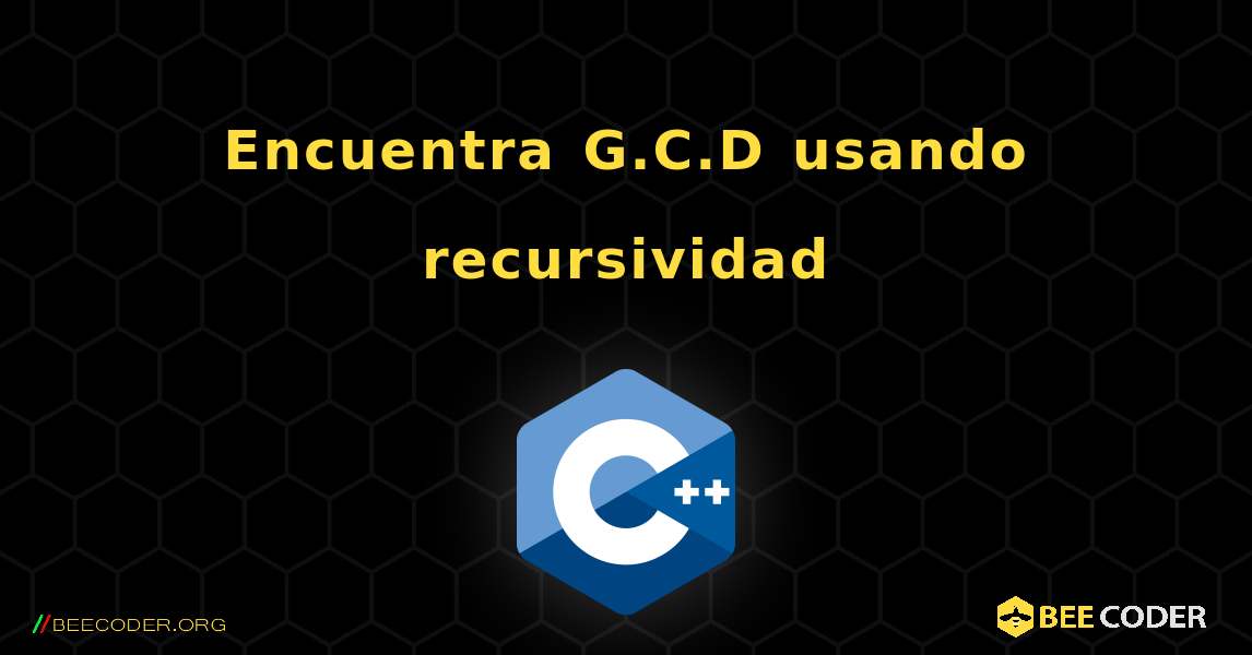 Encuentra G.C.D usando recursividad. C++