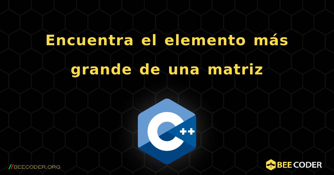 Encuentra el elemento más grande de una matriz. C++