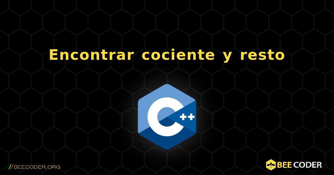 Encontrar cociente y resto. C++