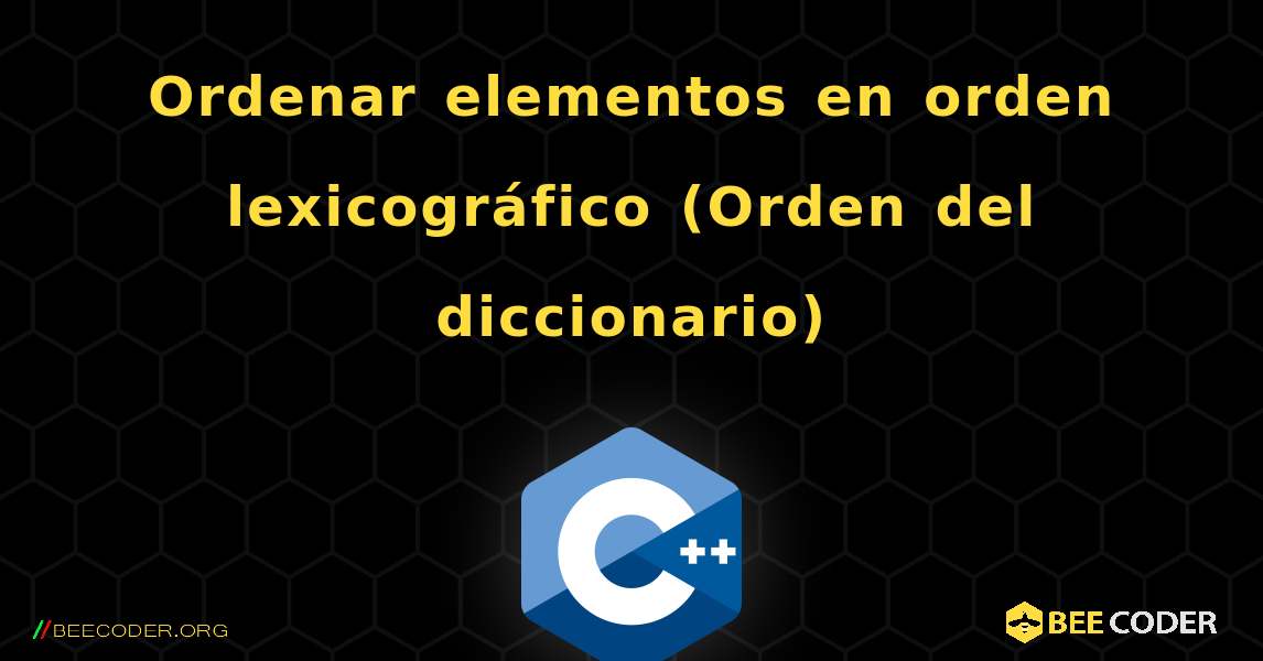 Ordenar elementos en orden lexicográfico (Orden del diccionario). C++