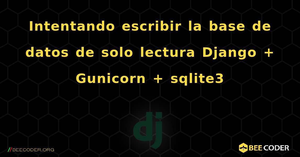 Intentando escribir la base de datos de solo lectura Django + Gunicorn + sqlite3. Django