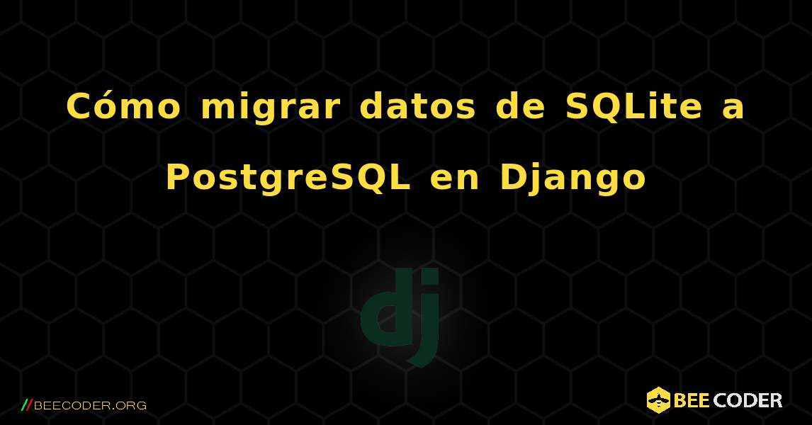 Cómo migrar datos de SQLite a PostgreSQL en Django. Django
