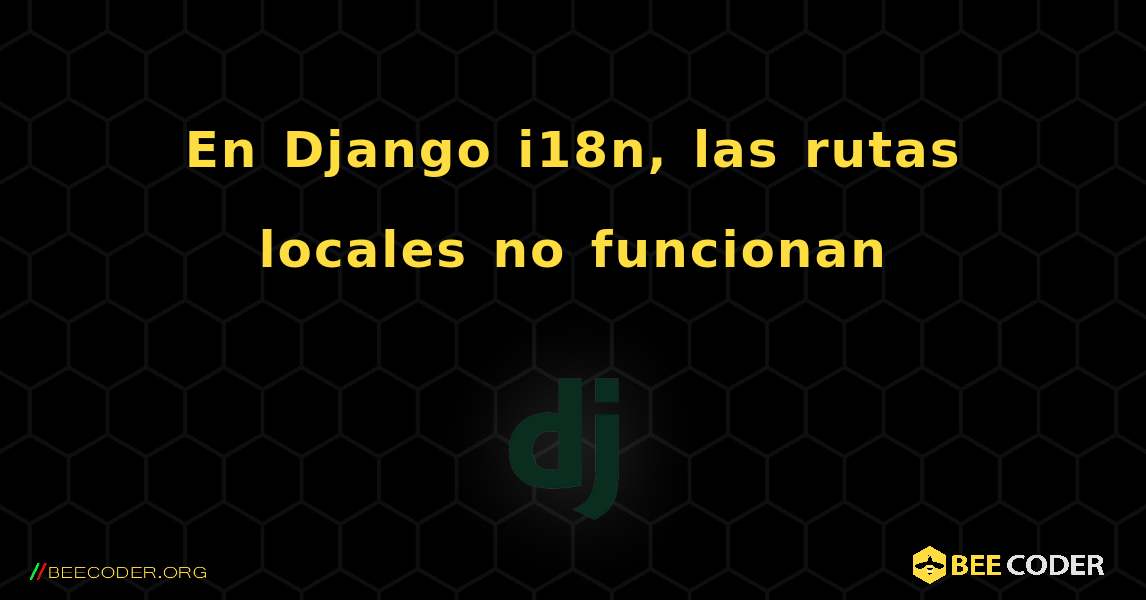 En Django i18n, las rutas locales no funcionan. Django