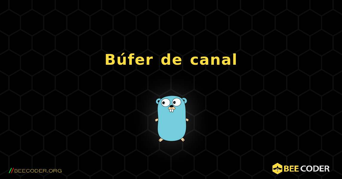 Búfer de canal. GoLang