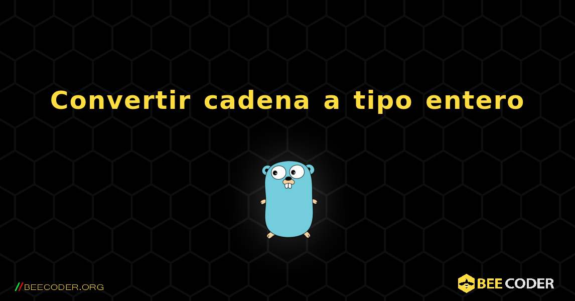 Convertir cadena a tipo entero. GoLang