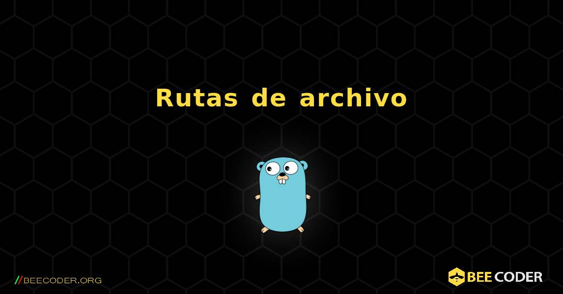 Rutas de archivo. GoLang