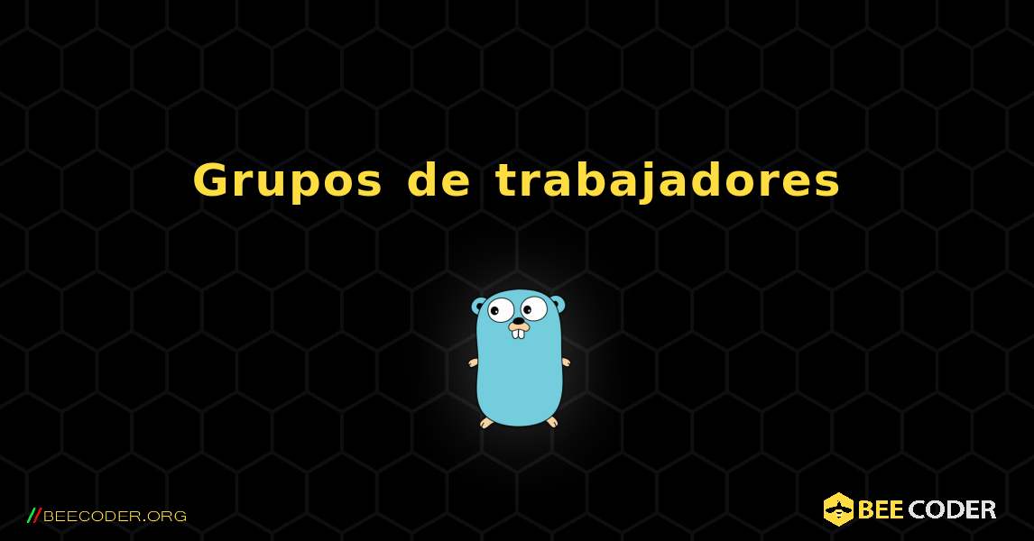 Grupos de trabajadores. GoLang