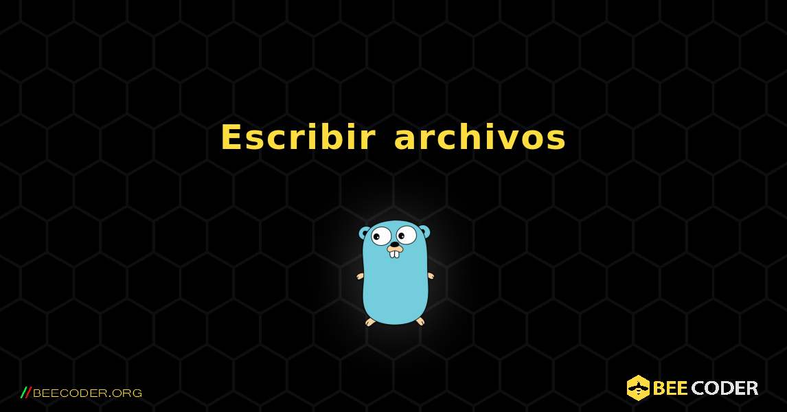 Escribir archivos. GoLang