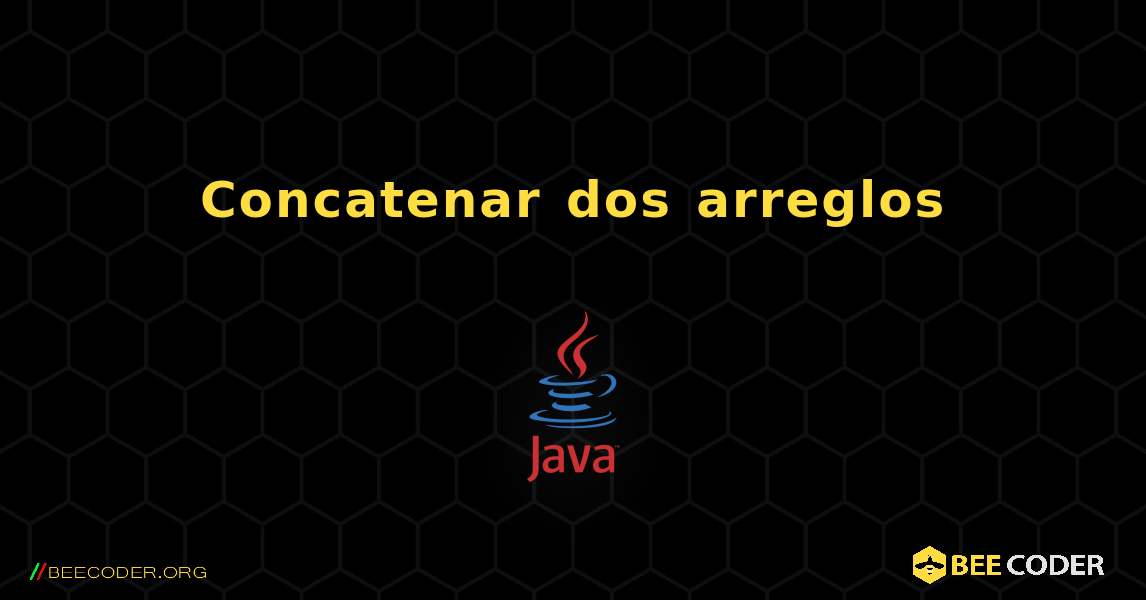 Concatenar dos arreglos. Java