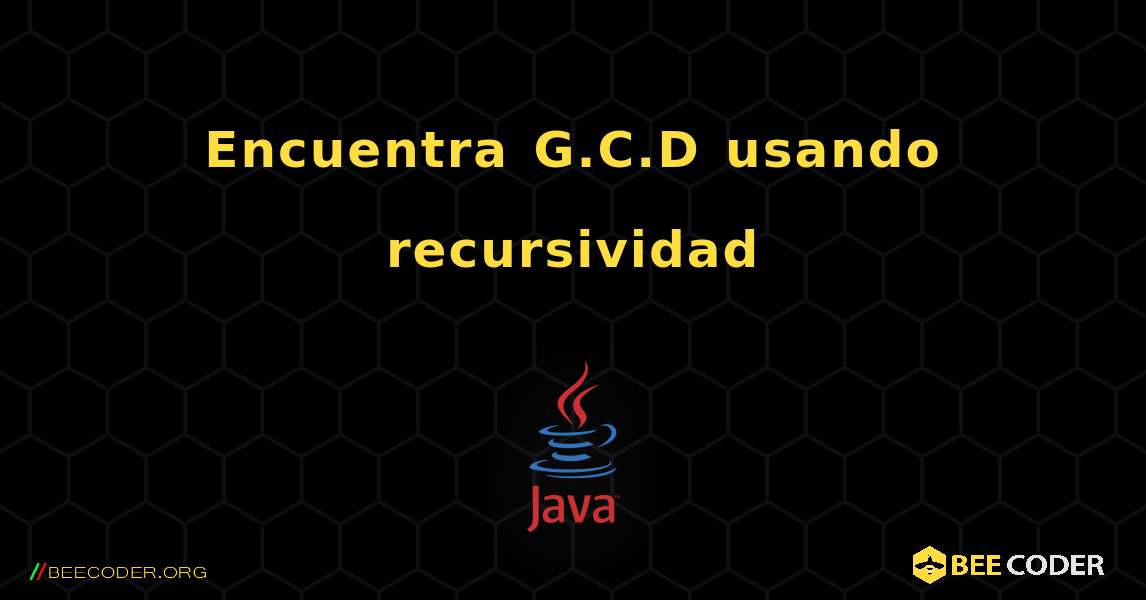 Encuentra G.C.D usando recursividad. Java