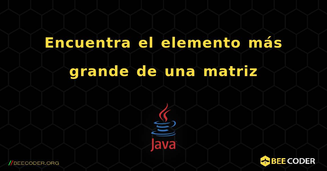 Encuentra el elemento más grande de una matriz. Java
