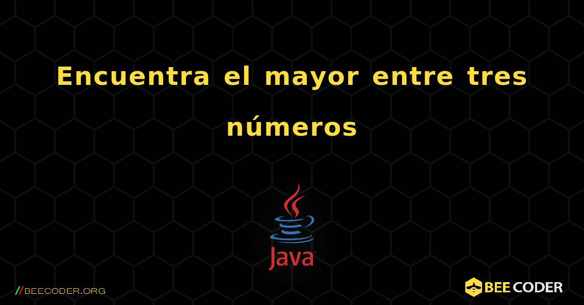 Encuentra el mayor entre tres números. Java