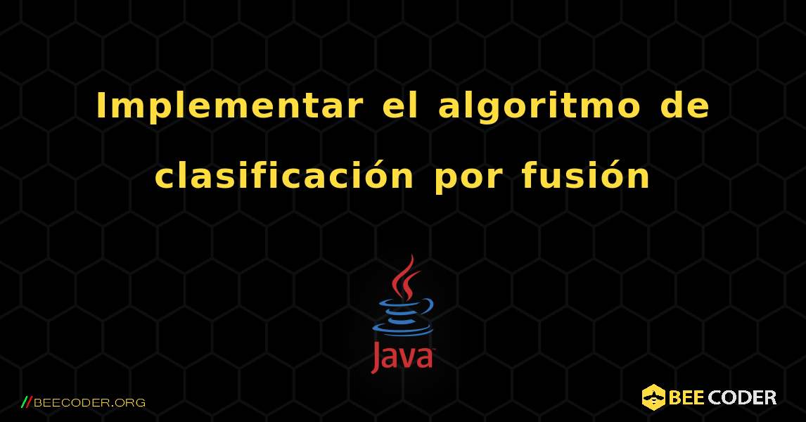 Implementar el algoritmo de clasificación por fusión. Java