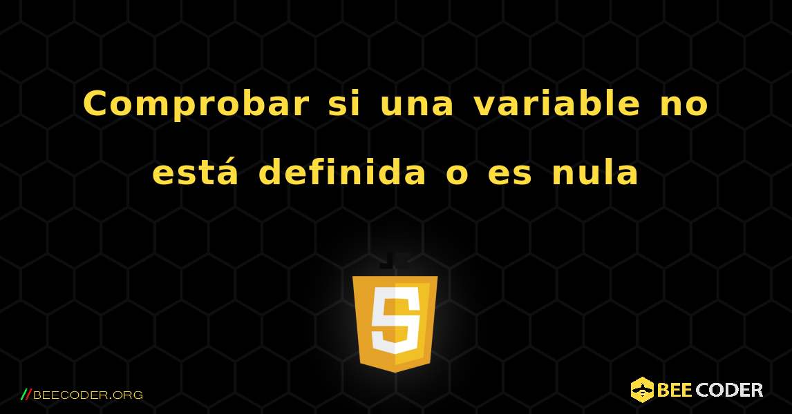 Comprobar si una variable no está definida o es nula. JavaScript