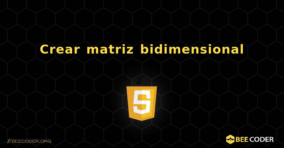 Crear matriz bidimensional. JavaScript