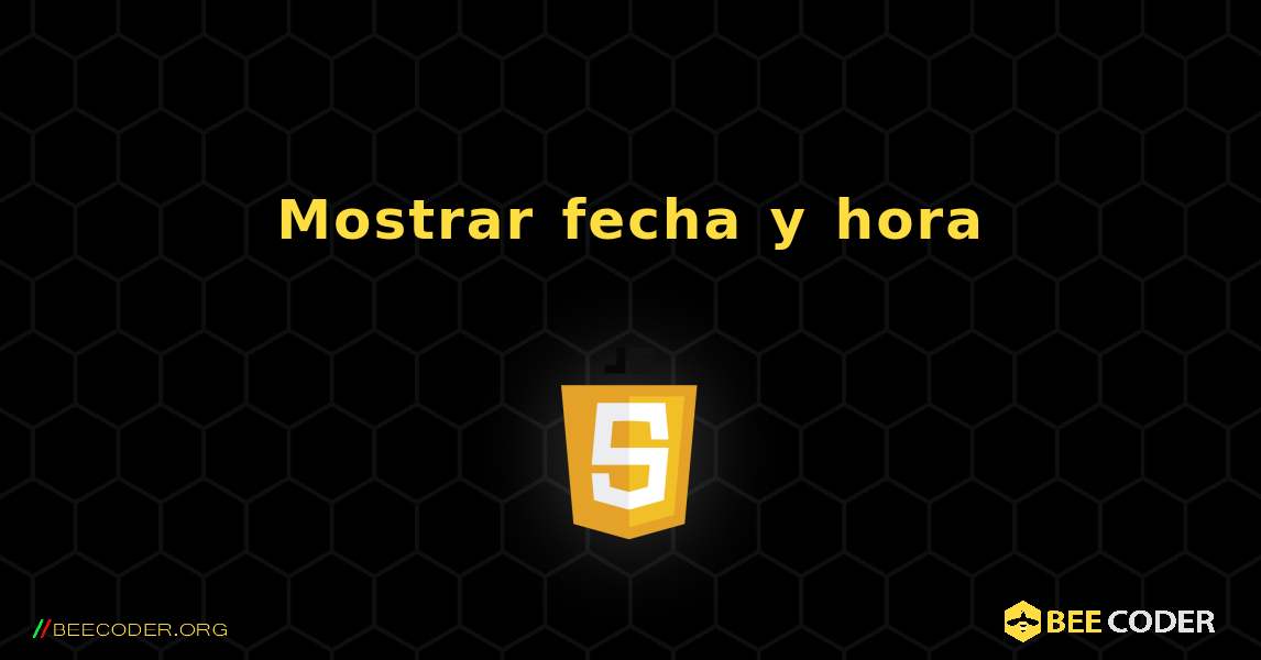 Mostrar fecha y hora. JavaScript