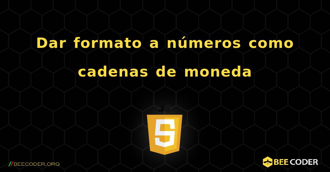 Dar formato a números como cadenas de moneda. JavaScript