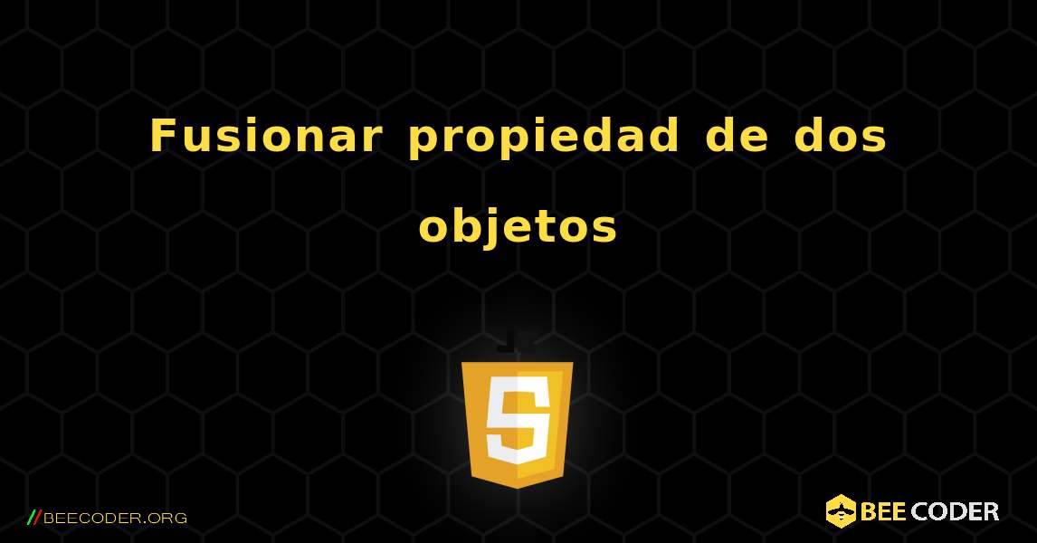 Fusionar propiedad de dos objetos. JavaScript