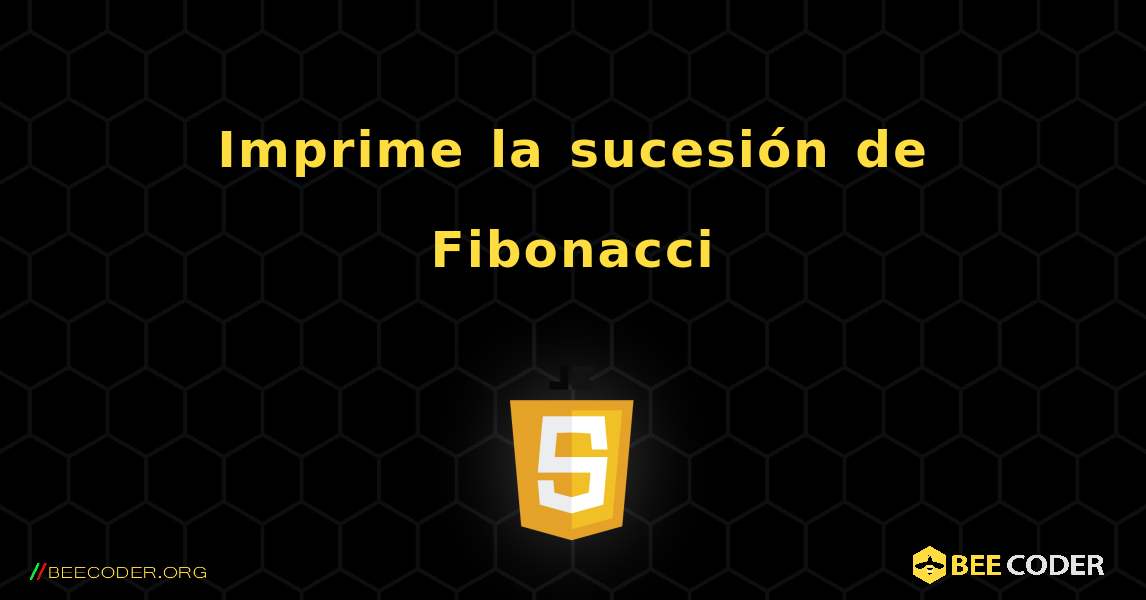 Imprime la sucesión de Fibonacci. JavaScript