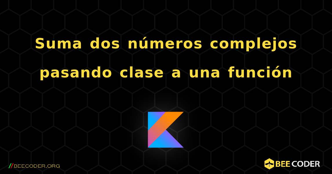 Suma dos números complejos pasando clase a una función. Kotlin