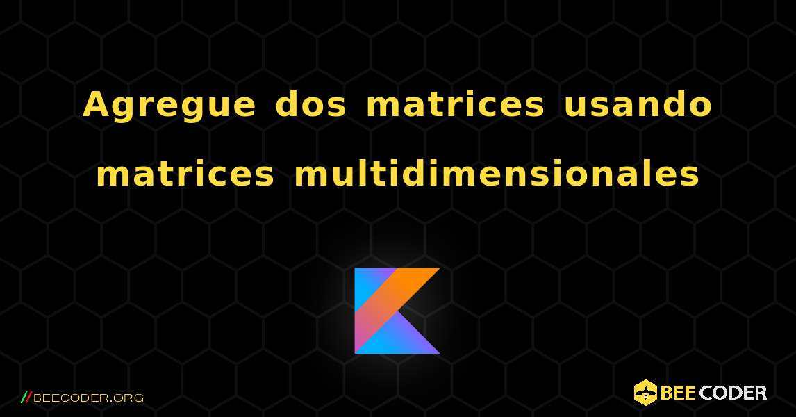 Agregue dos matrices usando matrices multidimensionales. Kotlin