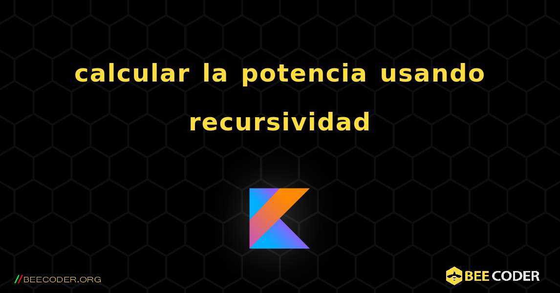 calcular la potencia usando recursividad. Kotlin