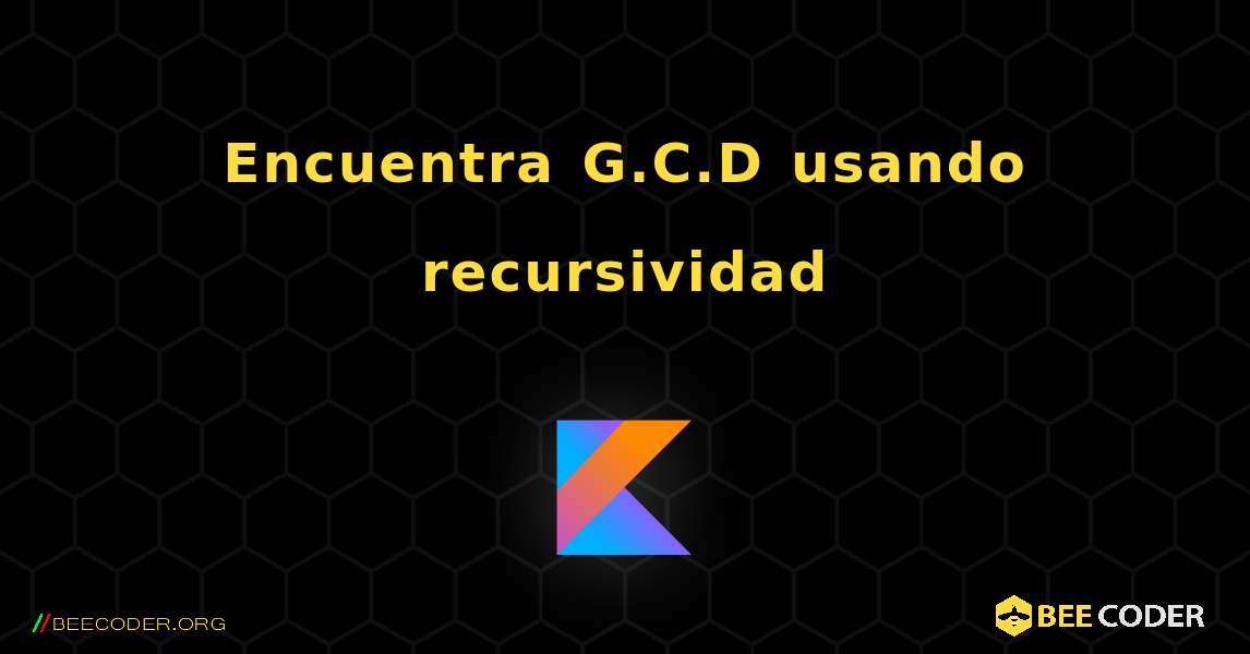 Encuentra G.C.D usando recursividad. Kotlin