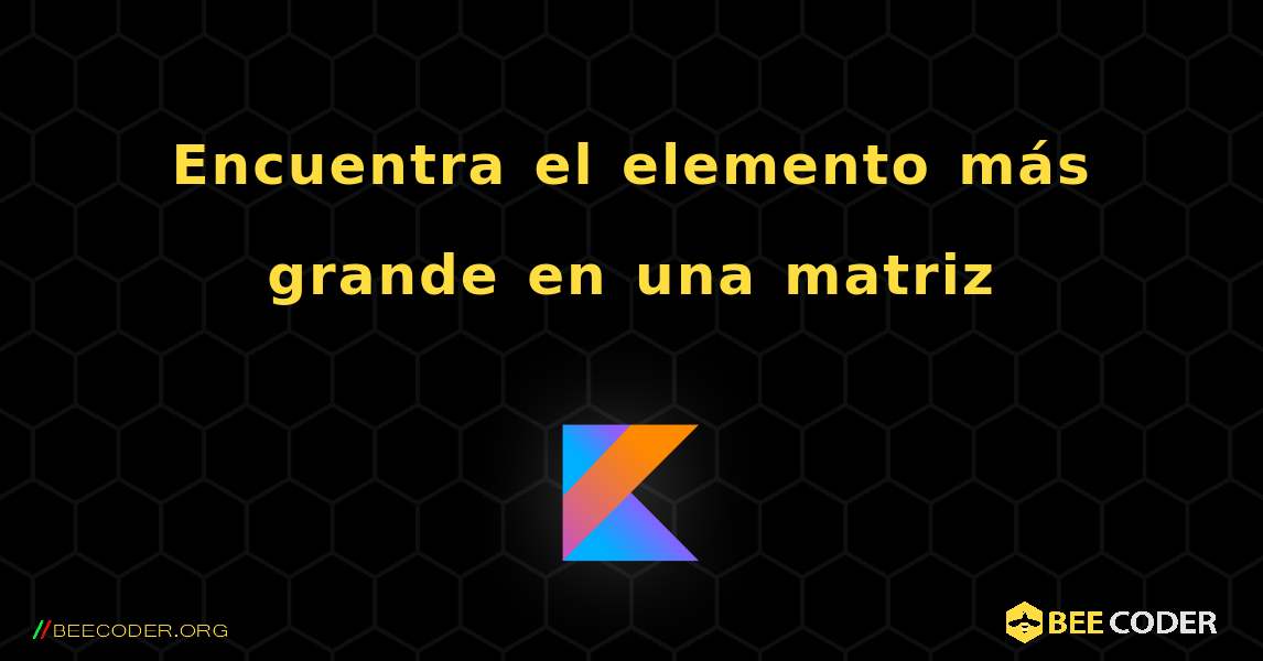 Encuentra el elemento más grande en una matriz. Kotlin