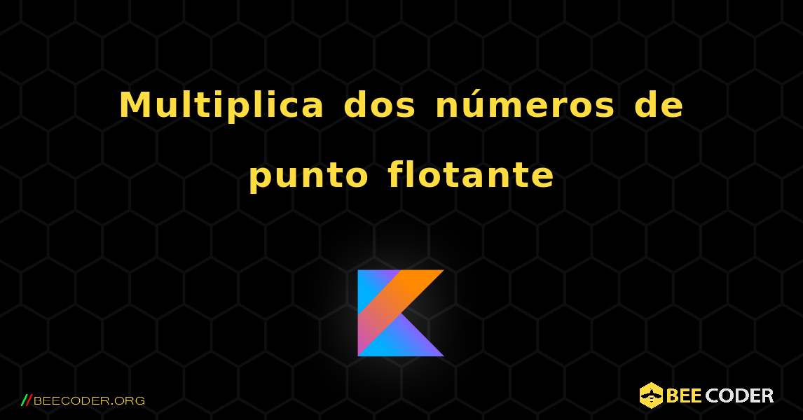Multiplica dos números de punto flotante. Kotlin