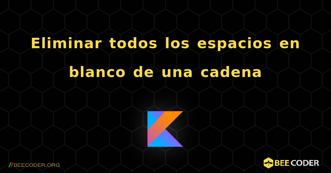 Eliminar todos los espacios en blanco de una cadena. Kotlin