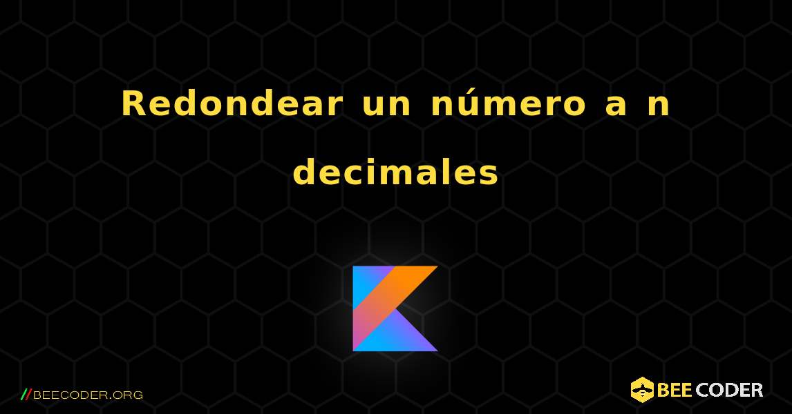 Redondear un número a n decimales. Kotlin