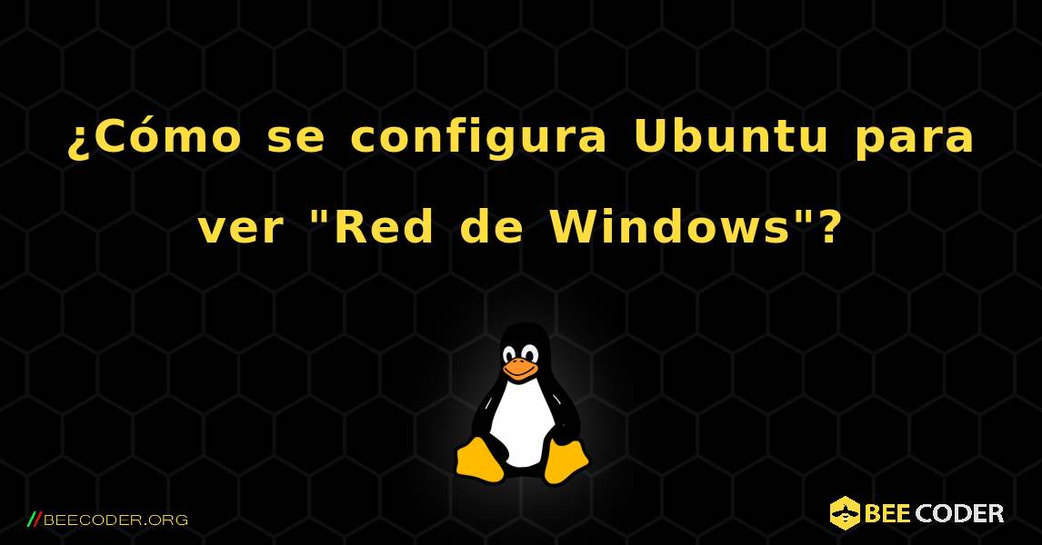 ¿Cómo se configura Ubuntu para ver "Red de Windows"?. Linux