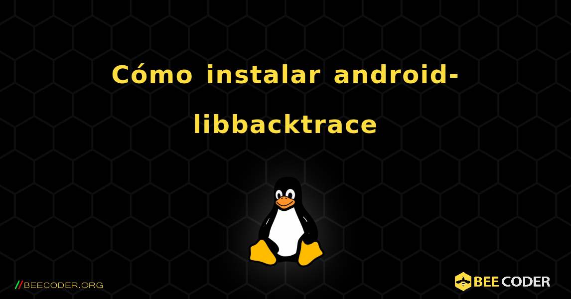 Cómo instalar android-libbacktrace . Linux