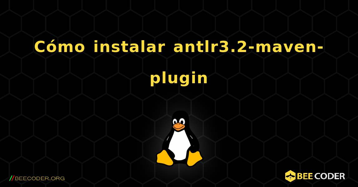 Cómo instalar antlr3.2-maven-plugin . Linux