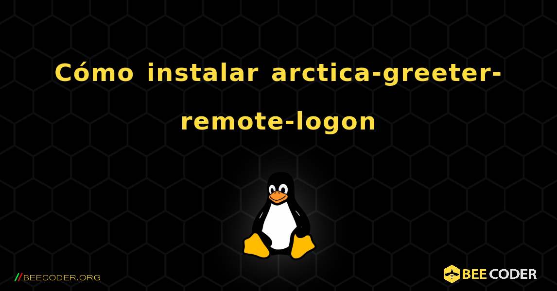 Cómo instalar arctica-greeter-remote-logon . Linux