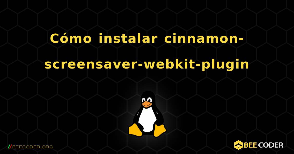 Cómo instalar cinnamon-screensaver-webkit-plugin . Linux
