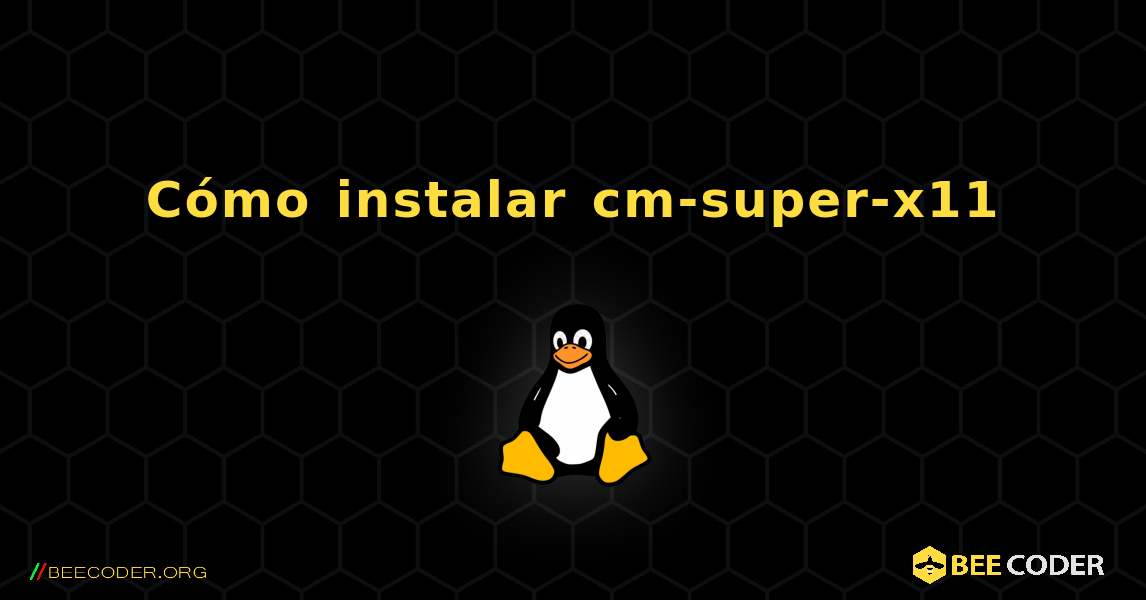 Cómo instalar cm-super-x11 . Linux