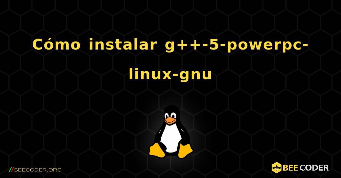 Cómo instalar g++-5-powerpc-linux-gnu . Linux