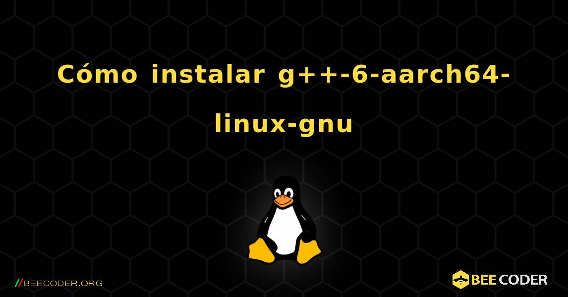 Cómo instalar g++-6-aarch64-linux-gnu . Linux