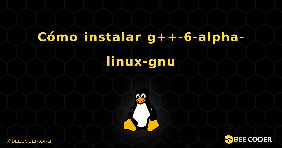 Cómo instalar g++-6-alpha-linux-gnu . Linux