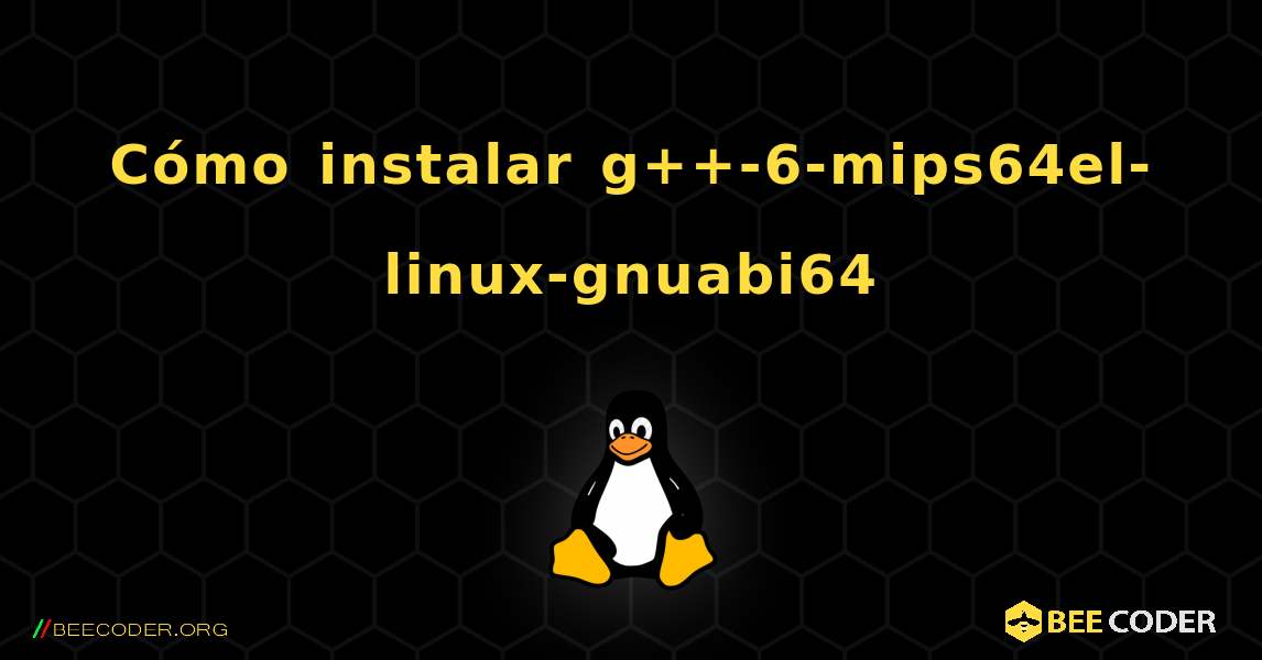 Cómo instalar g++-6-mips64el-linux-gnuabi64 . Linux