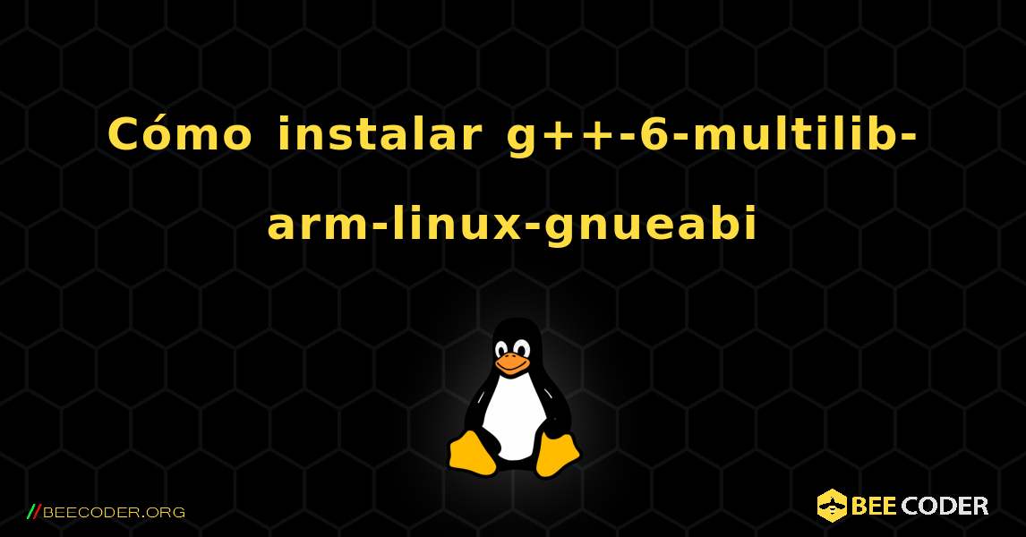 Cómo instalar g++-6-multilib-arm-linux-gnueabi . Linux