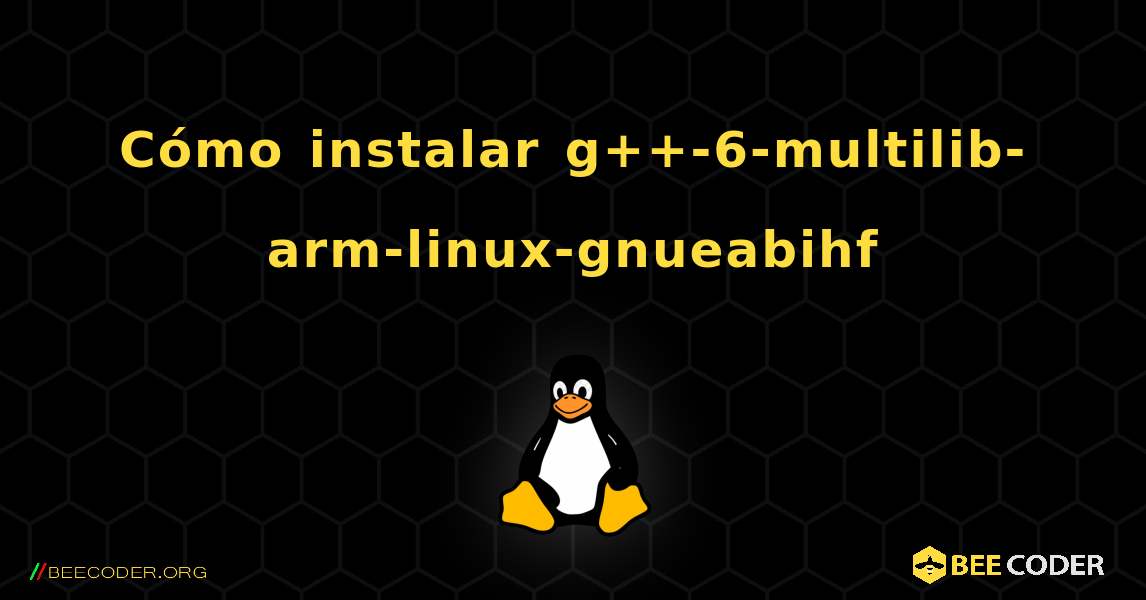 Cómo instalar g++-6-multilib-arm-linux-gnueabihf . Linux