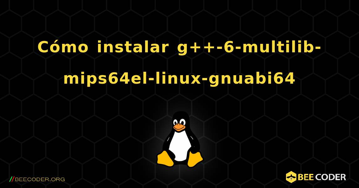 Cómo instalar g++-6-multilib-mips64el-linux-gnuabi64 . Linux