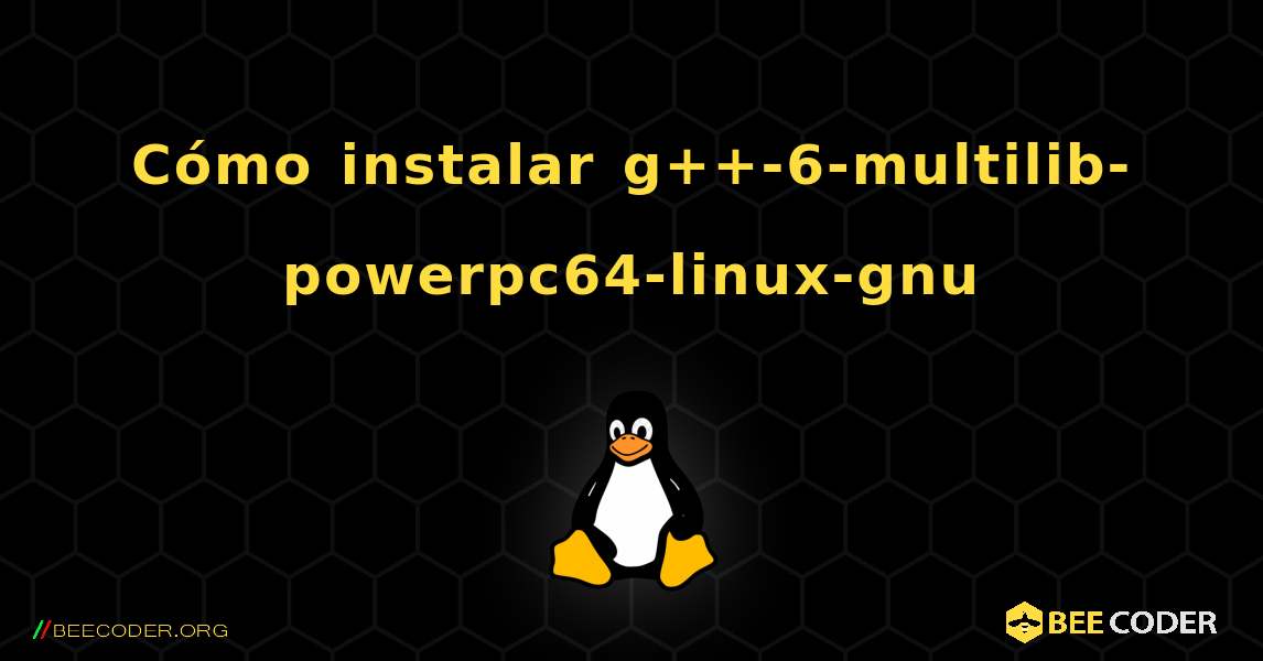 Cómo instalar g++-6-multilib-powerpc64-linux-gnu . Linux