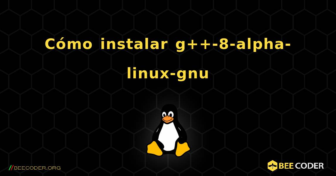 Cómo instalar g++-8-alpha-linux-gnu . Linux