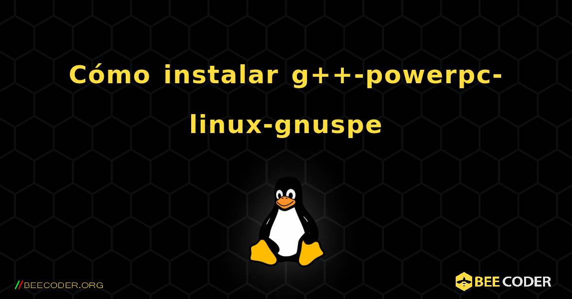Cómo instalar g++-powerpc-linux-gnuspe . Linux