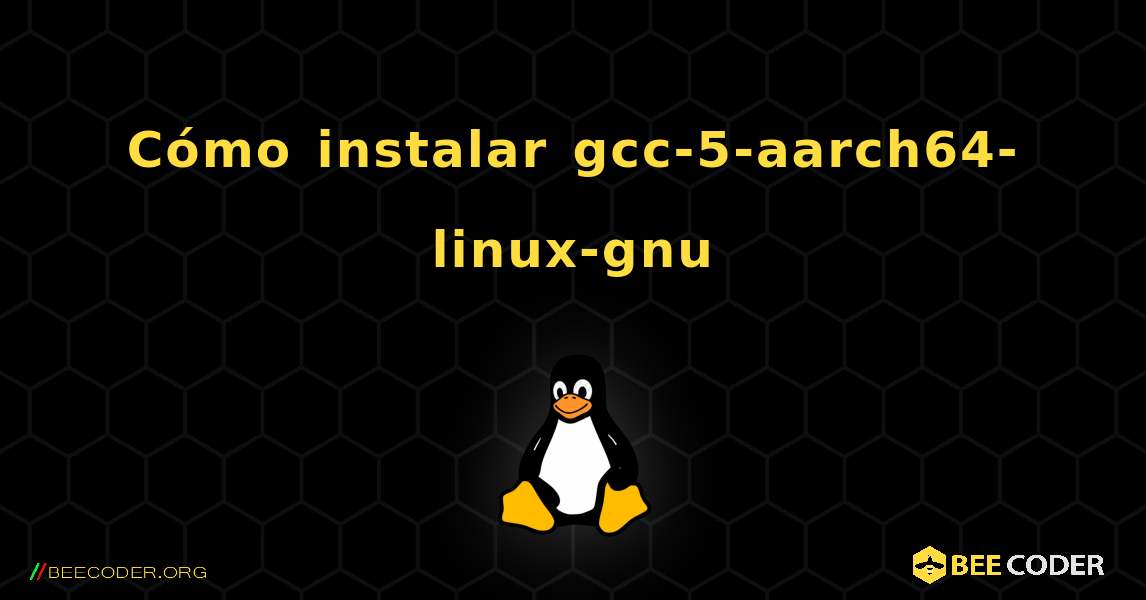 Cómo instalar gcc-5-aarch64-linux-gnu . Linux