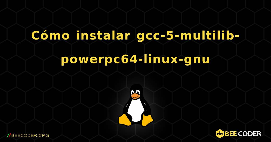 Cómo instalar gcc-5-multilib-powerpc64-linux-gnu . Linux